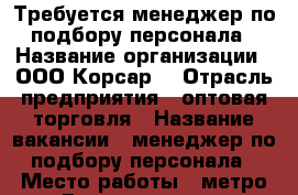 Требуется менеджер по подбору персонала › Название организации ­ ООО“Корсар“ › Отрасль предприятия ­ оптовая торговля › Название вакансии ­ менеджер по подбору персонала › Место работы ­ метро Гагаринская ул Линейная 120 › Подчинение ­ начальнику отдела › Минимальный оклад ­ 25 000 › Максимальный оклад ­ 50 000 › Возраст от ­ 18 › Возраст до ­ 65 - Новосибирская обл., Новосибирск г. Работа » Вакансии   . Новосибирская обл.,Новосибирск г.